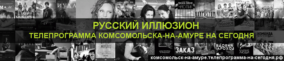 Телепрограмма на сегодня канала Русский Иллюзион, Комсомольск-на-Амуре