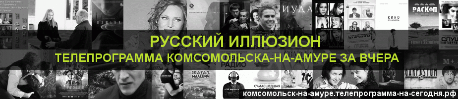 Телепрограмма за вчера канала Русский Иллюзион, Комсомольск-на-Амуре