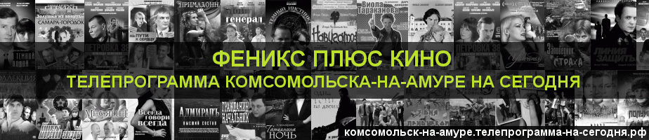Телепрограмма на сегодня канала Феникс плюс Кино, Комсомольск-на-Амуре