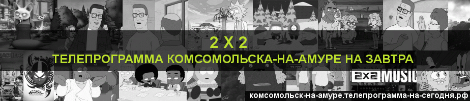 Телепрограмма на завтра канала 2 х 2, Комсомольск-на-Амуре