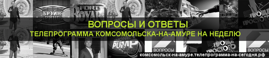 Телепрограмма на неделю канала Вопросы и Ответы, Комсомольск-на-Амуре
