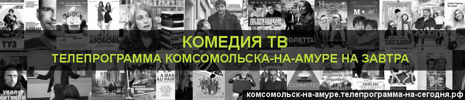Телепрограмма на завтра канала Кинокомедия, Комсомольск-на-Амуре