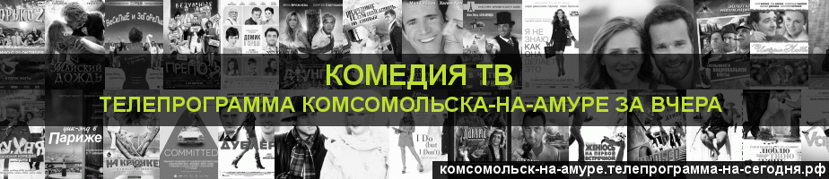 Телепрограмма за вчера канала Кинокомедия, Комсомольск-на-Амуре
