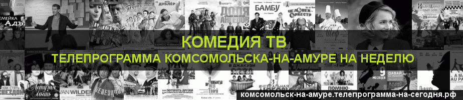 Телепрограмма на неделю канала Кинокомедия, Комсомольск-на-Амуре