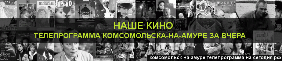 Телепрограмма за вчера канала Родное Кино, Комсомольск-на-Амуре
