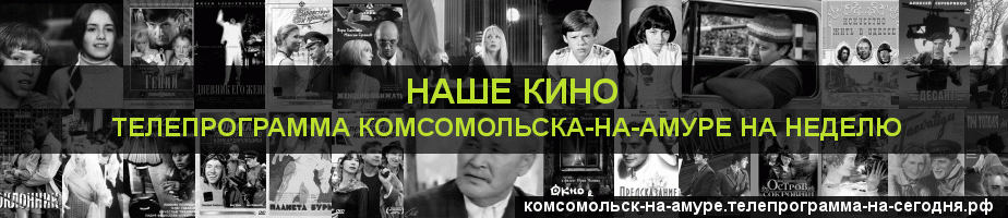 Телепрограмма на неделю канала Родное Кино, Комсомольск-на-Амуре