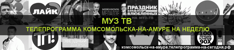 Телепрограмма на неделю канала Муз ТВ, Комсомольск-на-Амуре