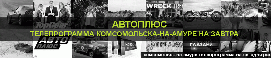 Телепрограмма на завтра канала Автоплюс, Комсомольск-на-Амуре