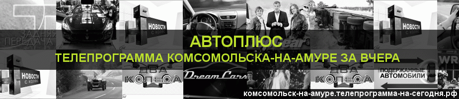 Телепрограмма за вчера канала Автоплюс, Комсомольск-на-Амуре