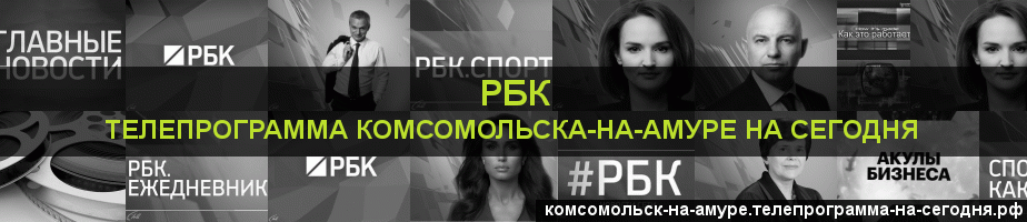 Телепрограмма на сегодня канала РБК, Комсомольск-на-Амуре