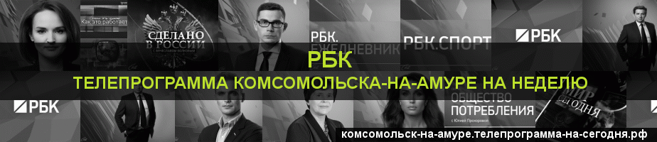 Телепрограмма на неделю канала РБК, Комсомольск-на-Амуре