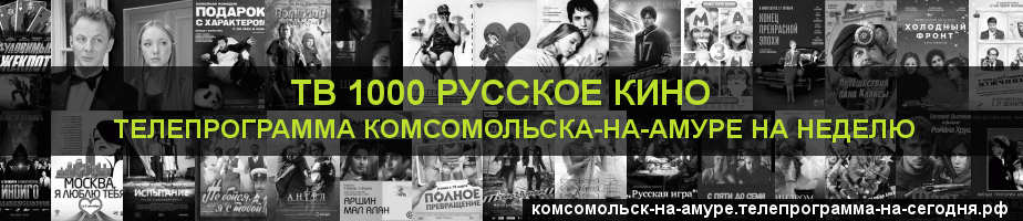 Телепрограмма на неделю канала ТВ 1000 Русское кино, Комсомольск-на-Амуре