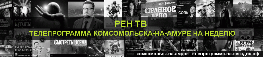 Телепрограмма на неделю канала РЕН ТВ, Комсомольск-на-Амуре