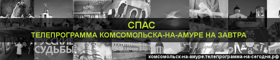 Телепрограмма на завтра канала Спас, Комсомольск-на-Амуре