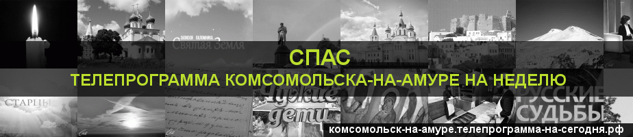 Телепрограмма на неделю канала Спас, Комсомольск-на-Амуре