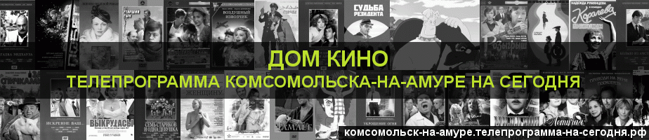 Телепрограмма на сегодня канала Дом кино, Комсомольск-на-Амуре