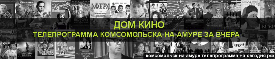 Телепрограмма за вчера канала Дом кино, Комсомольск-на-Амуре