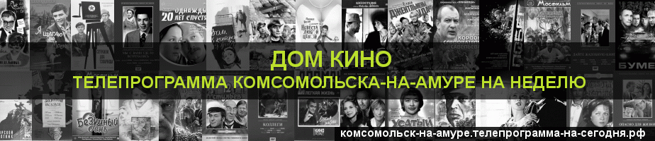 Телепрограмма на неделю канала Дом кино, Комсомольск-на-Амуре