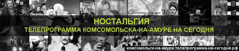 Телепрограмма на сегодня канала Ностальгия, Комсомольск-на-Амуре