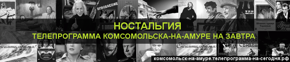Телепрограмма на завтра канала Ностальгия, Комсомольск-на-Амуре