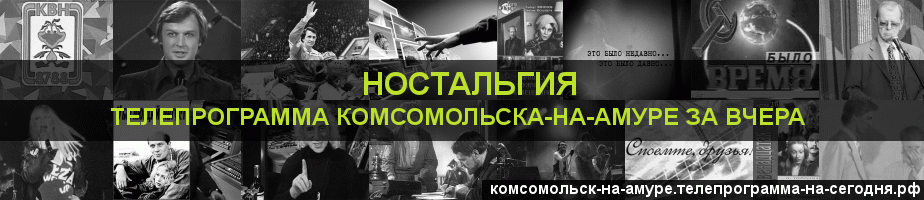 Телепрограмма за вчера канала Ностальгия, Комсомольск-на-Амуре