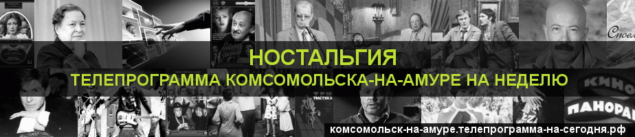 Телепрограмма на неделю канала Ностальгия, Комсомольск-на-Амуре