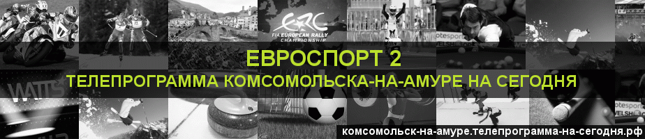 Телепрограмма на сегодня канала Евроспорт 2, Комсомольск-на-Амуре