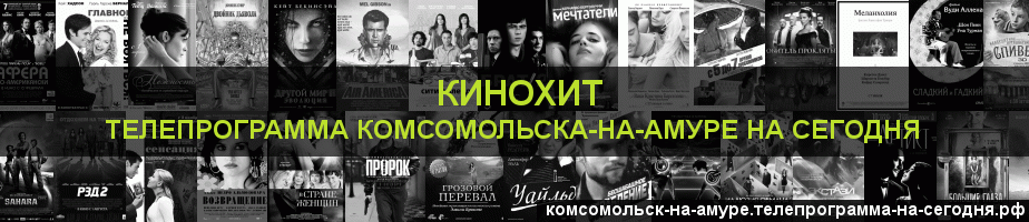 Телепрограмма на сегодня канала Кинохит, Комсомольск-на-Амуре