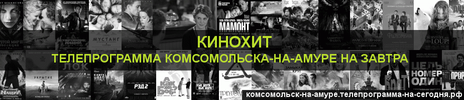 Телепрограмма на завтра канала Кинохит, Комсомольск-на-Амуре
