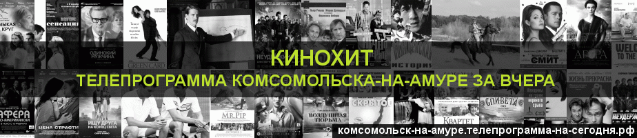 Телепрограмма за вчера канала Кинохит, Комсомольск-на-Амуре