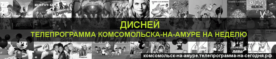 Телепрограмма на неделю канала Дисней, Комсомольск-на-Амуре