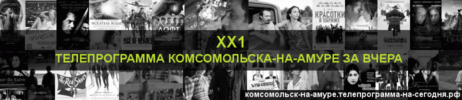 Телепрограмма за вчера канала ХХ1, Комсомольск-на-Амуре