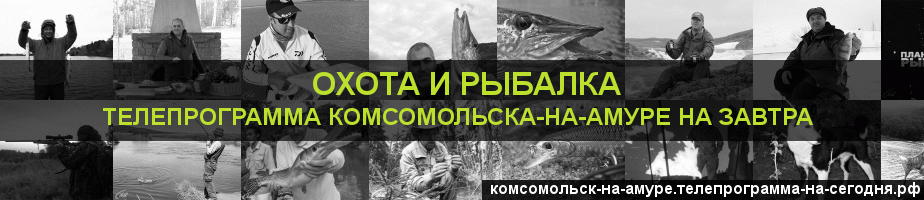 Телепрограмма на завтра канала Охота и Рыбалка, Комсомольск-на-Амуре
