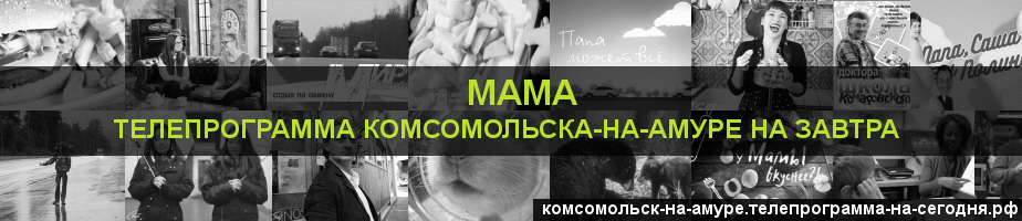 Телепрограмма на завтра канала Мама, Комсомольск-на-Амуре