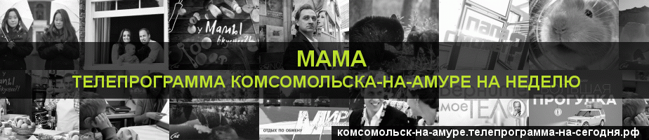 Телепрограмма на неделю канала Мама, Комсомольск-на-Амуре