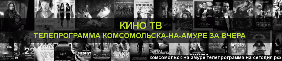 Телепрограмма за вчера канала Кино ТВ, Комсомольск-на-Амуре