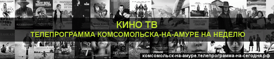 Телепрограмма на неделю канала Кино ТВ, Комсомольск-на-Амуре