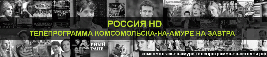Телепрограмма на завтра канала Россия 1 HD, Комсомольск-на-Амуре