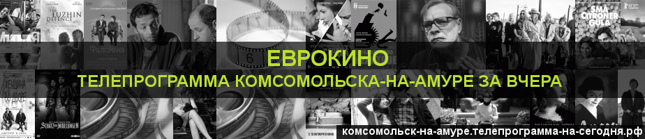 Телепрограмма за вчера канала Еврокино, Комсомольск-на-Амуре