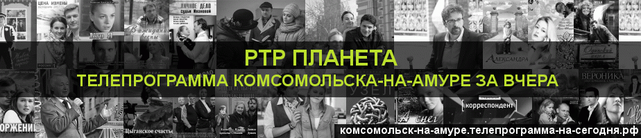 Телепрограмма за вчера канала РТР Планета, Комсомольск-на-Амуре