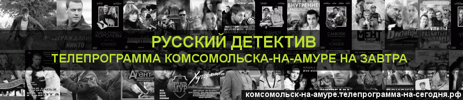 Телепрограмма на завтра канала Русский Детектив, Комсомольск-на-Амуре