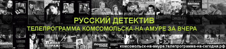 Телепрограмма за вчера канала Русский Детектив, Комсомольск-на-Амуре