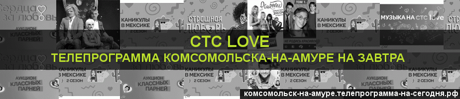 Телепрограмма на завтра канала СТС Love, Комсомольск-на-Амуре