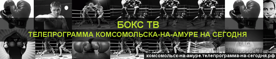 Телепрограмма на сегодня канала Бокс ТВ, Комсомольск-на-Амуре