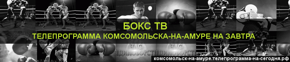 Телепрограмма на завтра канала Бокс ТВ, Комсомольск-на-Амуре