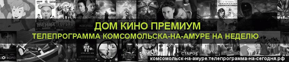 Телепрограмма на неделю канала Дом Кино Премиум, Комсомольск-на-Амуре