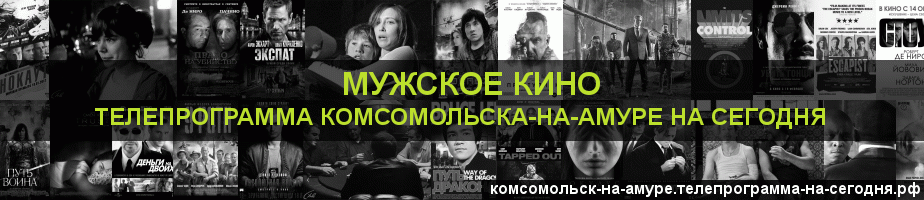 Телепрограмма на сегодня канала Мужское Кино, Комсомольск-на-Амуре