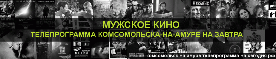 Телепрограмма на завтра канала Мужское Кино, Комсомольск-на-Амуре