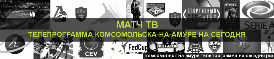 Телепрограмма на сегодня канала Матч ТВ, Комсомольск-на-Амуре