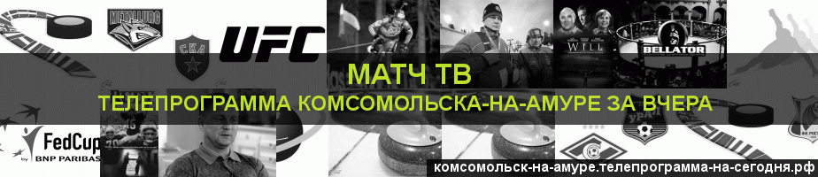 Телепрограмма за вчера канала Матч ТВ, Комсомольск-на-Амуре